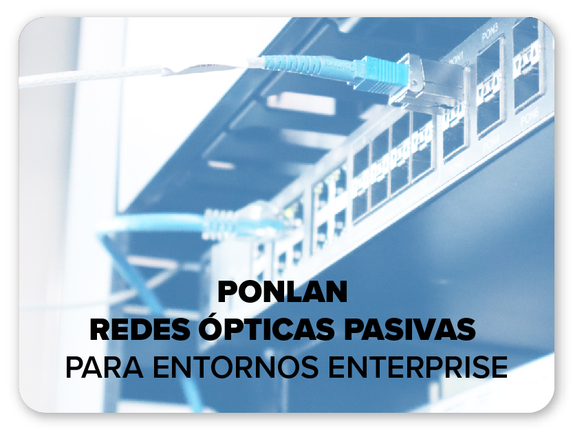 PONLAN Redes Ópticas Pasivas Para Entornos Enterprise